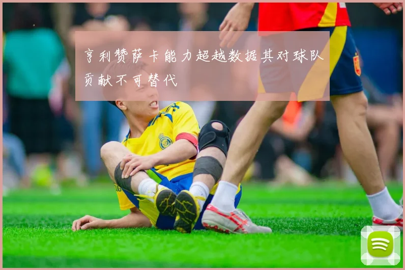 亨利赞萨卡能力超越数据其对球队贡献不可替代