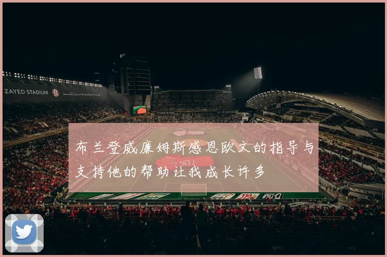 布兰登威廉姆斯感恩欧文的指导与支持他的帮助让我成长许多