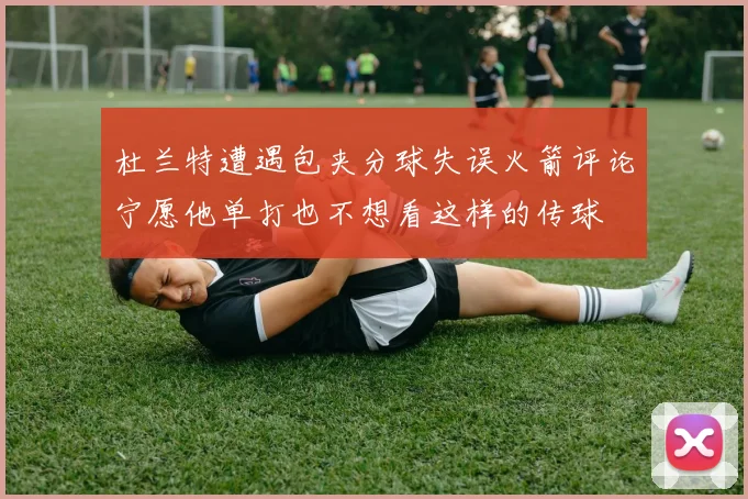 杜兰特遭遇包夹分球失误火箭评论宁愿他单打也不想看这样的传球