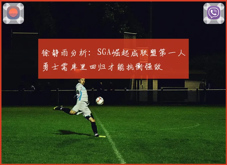 徐静雨分析：SGA崛起成联盟第一人勇士需库里回归才能抗衡强敌