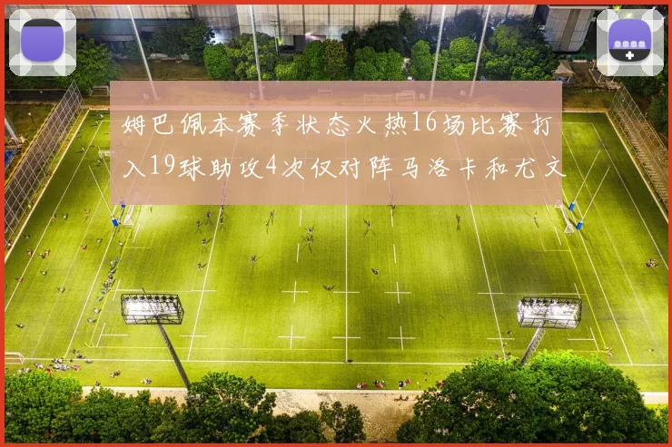 姆巴佩本赛季状态火热16场比赛打入19球助攻4次仅对阵马洛卡和尤文未能破门