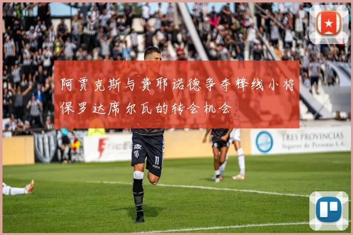 阿贾克斯与费耶诺德争夺锋线小将保罗达席尔瓦的转会机会