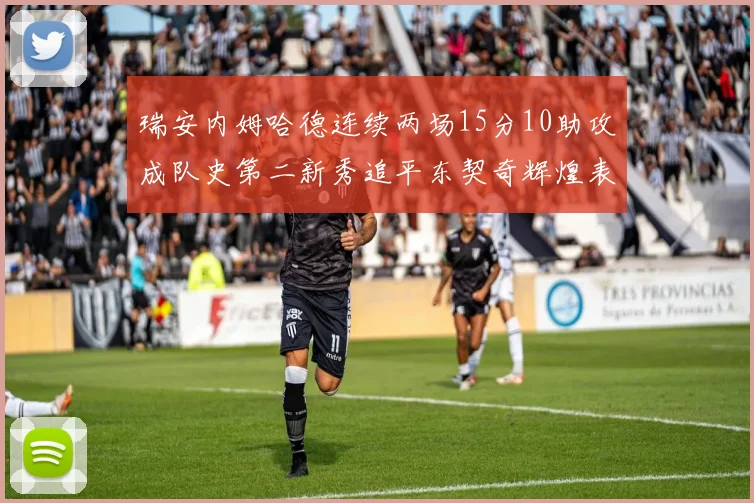 瑞安内姆哈德连续两场15分10助攻成队史第二新秀追平东契奇辉煌表现