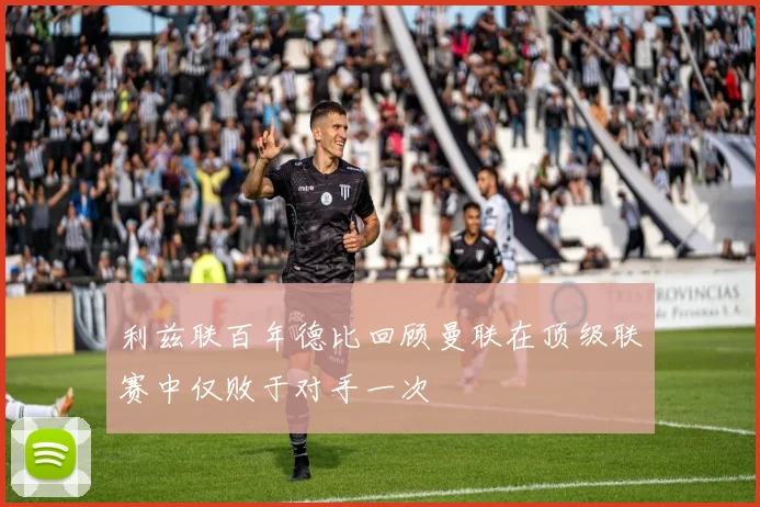 利兹联百年德比回顾曼联在顶级联赛中仅败于对手一次
