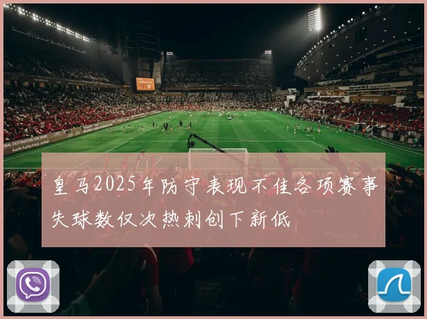 皇马2025年防守表现不佳各项赛事失球数仅次热刺创下新低