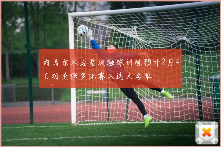 内马尔术后首次触球训练预计2月4日对圣保罗比赛入选大名单
