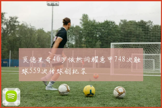 莫德里奇40岁依然闪耀意甲748次触球559次传球创纪录