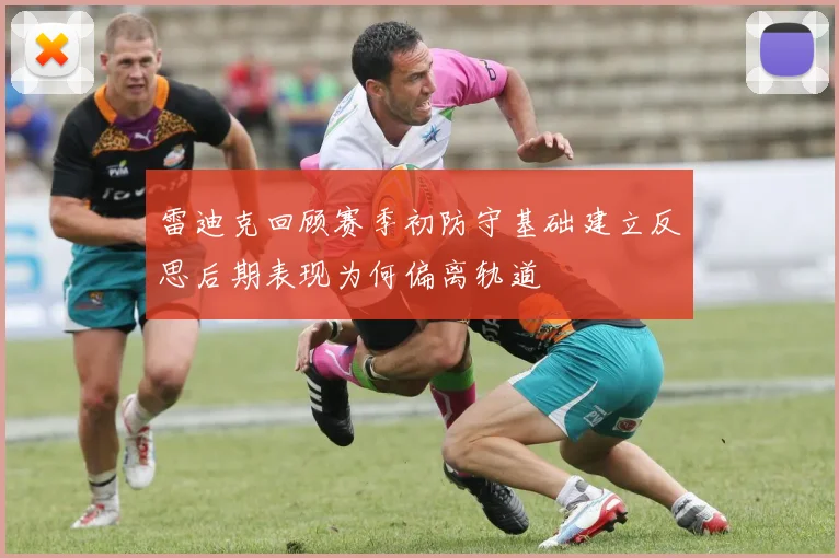 雷迪克回顾赛季初防守基础建立反思后期表现为何偏离轨道