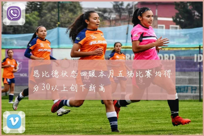 恩比德状态回暖本月五场比赛均得分30以上创下新高