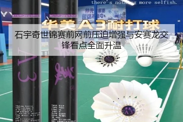 石宇奇世锦赛前网前压迫增强与安赛龙交锋看点全面升温（leyu.com）